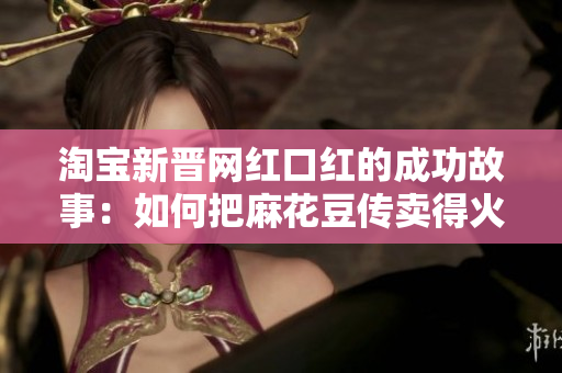 淘宝新晋网红口红的成功故事：如何把麻花豆传卖得火爆？
