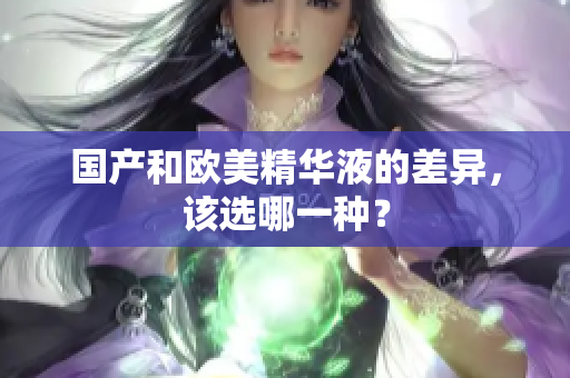 国产和欧美精华液的差异，该选哪一种？