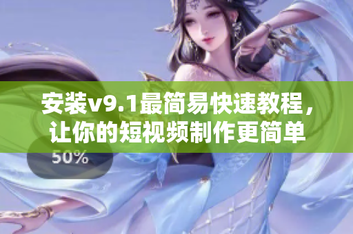 安装v9.1最简易快速教程，让你的短视频制作更简单