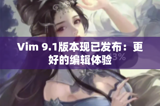 Vim 9.1版本现已发布：更好的编辑体验