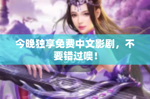 今晚独享免费中文影剧，不要错过噢！