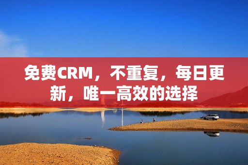 免费CRM，不重复，每日更新，唯一高效的选择