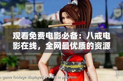 观看免费电影必备：八戒电影在线，全网最优质的资源