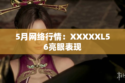 5月网络行情：XXXXXL56亮眼表现