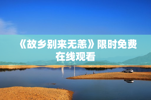 《故乡别来无恙》限时免费在线观看