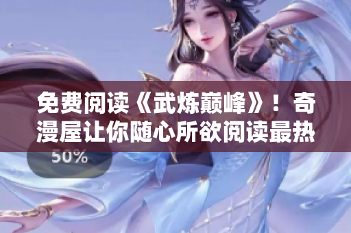 免费阅读《武炼巅峰》！奇漫屋让你随心所欲阅读最热门漫画