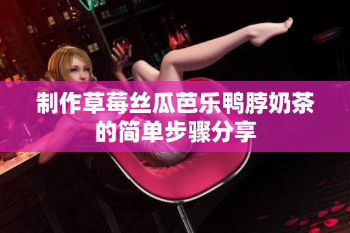 制作草莓丝瓜芭乐鸭脖奶茶的简单步骤分享