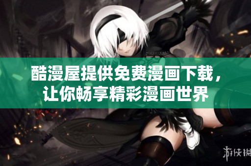 酷漫屋提供免费漫画下载，让你畅享精彩漫画世界