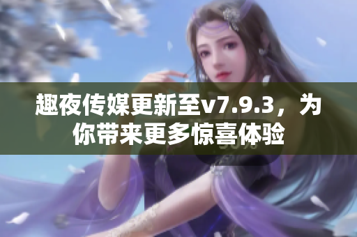 趣夜传媒更新至v7.9.3，为你带来更多惊喜体验