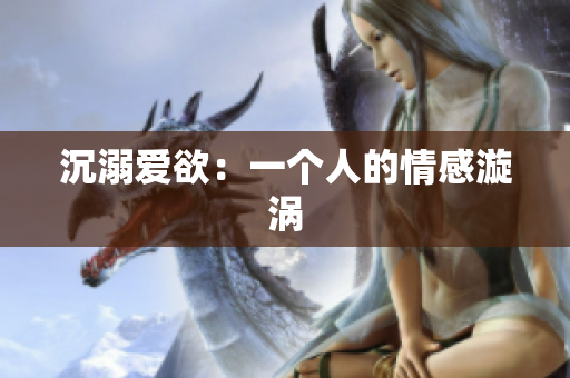 沉溺爱欲：一个人的情感漩涡
