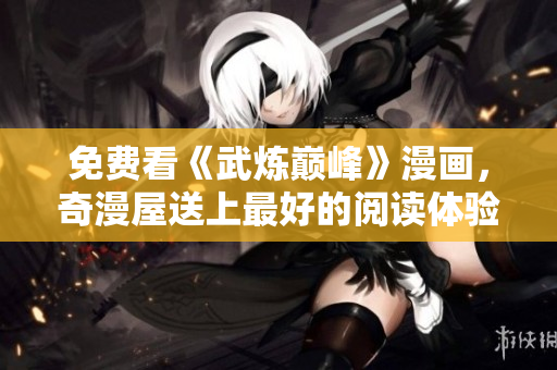 免费看《武炼巅峰》漫画，奇漫屋送上最好的阅读体验！