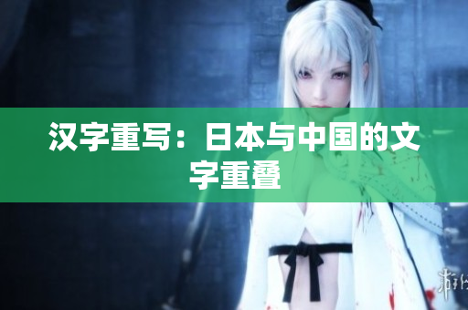 汉字重写：日本与中国的文字重叠