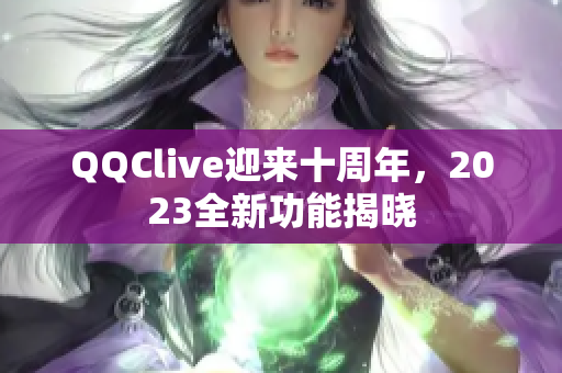 QQClive迎来十周年，2023全新功能揭晓