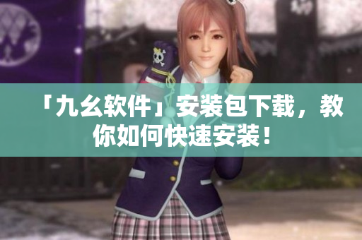 「九幺软件」安装包下载，教你如何快速安装！
