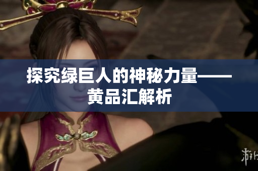 探究绿巨人的神秘力量——黄品汇解析