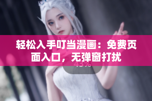 轻松入手叮当漫画：免费页面入口，无弹窗打扰