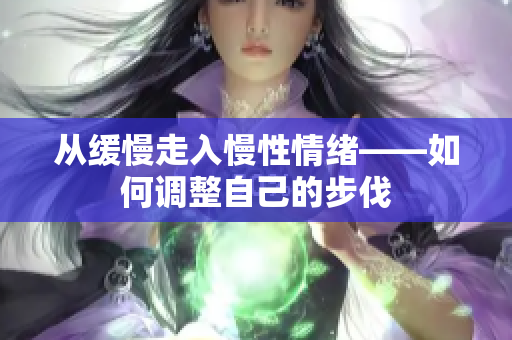 从缓慢走入慢性情绪——如何调整自己的步伐
