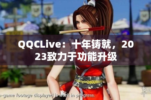 QQCLive：十年铸就，2023致力于功能升级