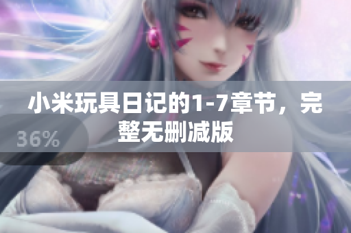 小米玩具日记的1-7章节，完整无删减版