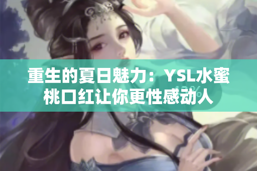 重生的夏日魅力：YSL水蜜桃口红让你更性感动人