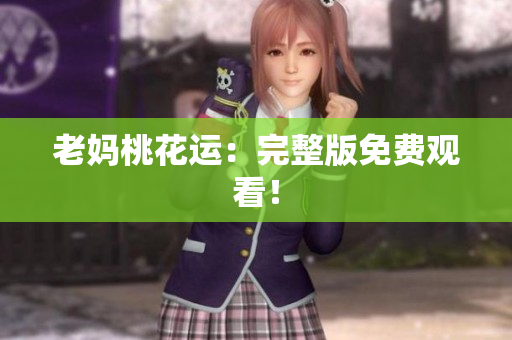 老妈桃花运：完整版免费观看！
