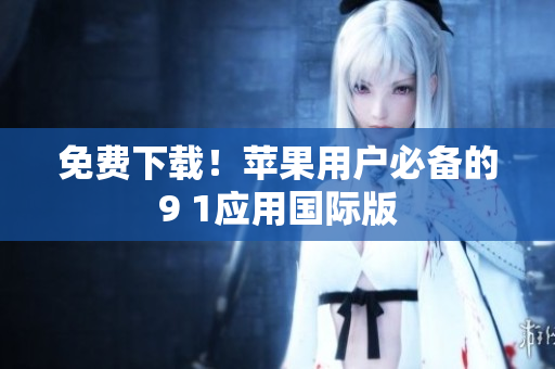 免费下载！苹果用户必备的9 1应用国际版