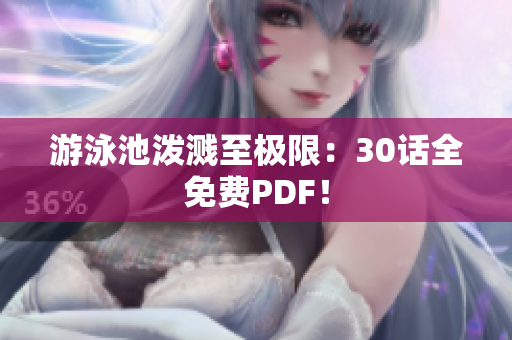 游泳池泼溅至极限：30话全免费PDF！