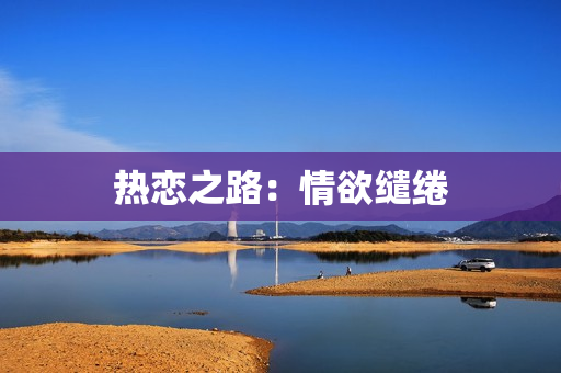 热恋之路：情欲缱绻