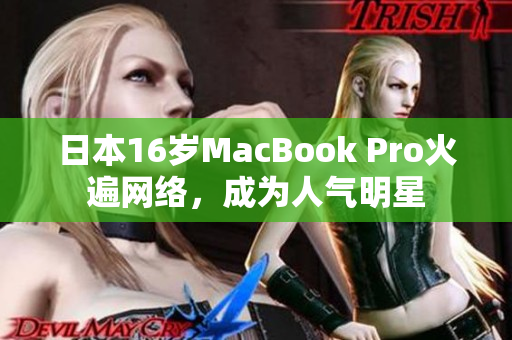 日本16岁MacBook Pro火遍网络，成为人气明星