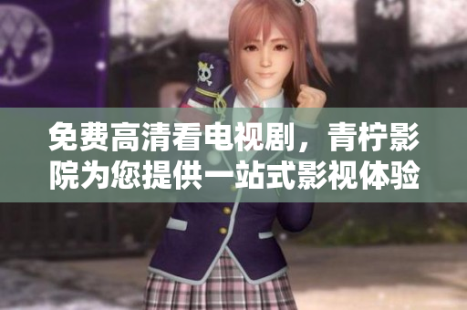免费高清看电视剧，青柠影院为您提供一站式影视体验