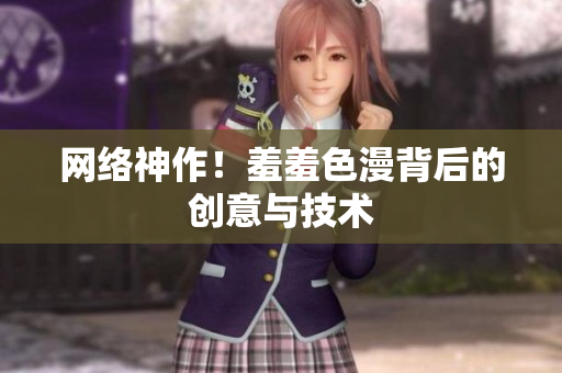 网络神作！羞羞色漫背后的创意与技术