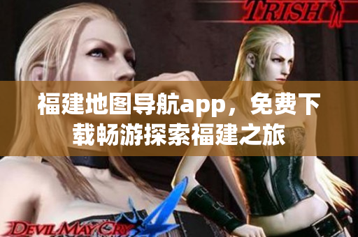 福建地图导航app，免费下载畅游探索福建之旅