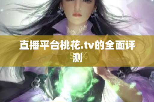 直播平台桃花.tv的全面评测