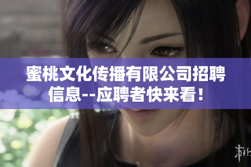 蜜桃文化传播有限公司招聘信息--应聘者快来看！