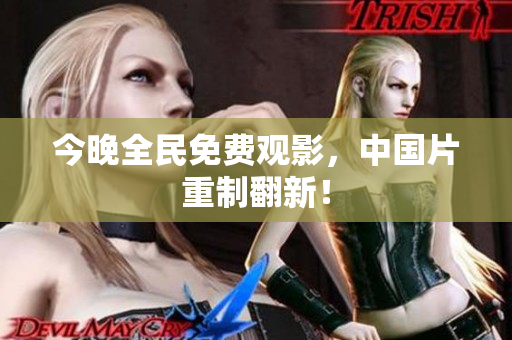 今晚全民免费观影，中国片重制翻新！