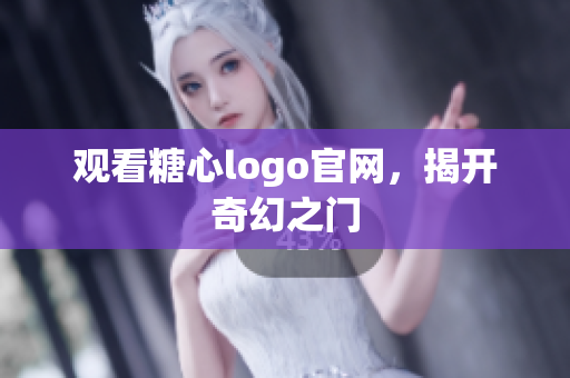 观看糖心logo官网，揭开奇幻之门