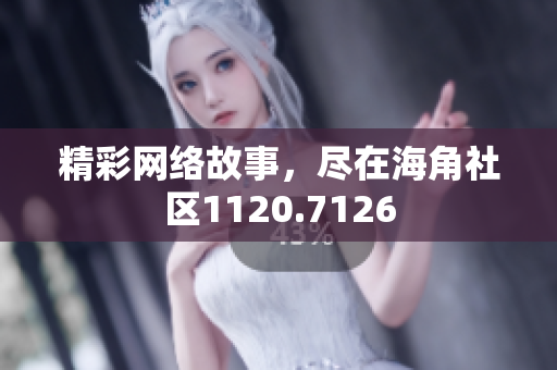 精彩网络故事，尽在海角社区1120.7126