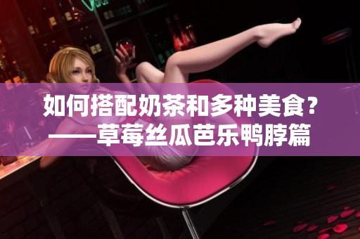 如何搭配奶茶和多种美食？——草莓丝瓜芭乐鸭脖篇