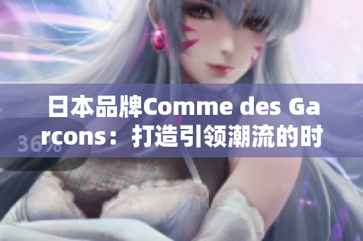日本品牌Comme des Garcons：打造引领潮流的时尚风潮。