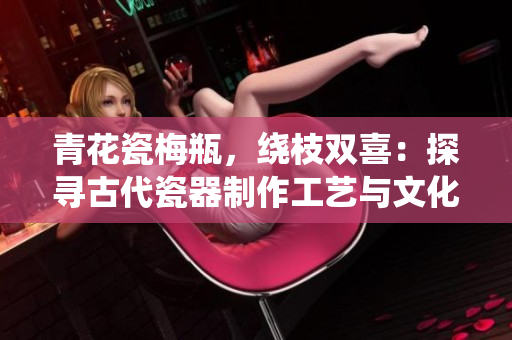 青花瓷梅瓶，绕枝双喜：探寻古代瓷器制作工艺与文化底蕴