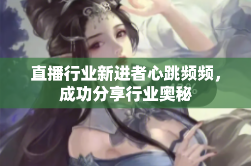 直播行业新进者心跳频频，成功分享行业奥秘