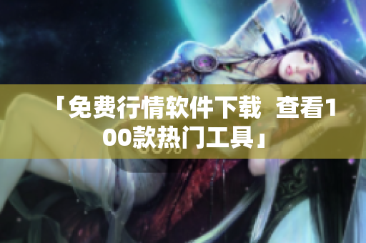 「免费行情软件下载  查看100款热门工具」