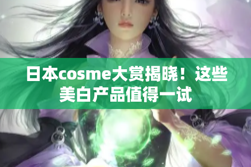 日本cosme大赏揭晓！这些美白产品值得一试