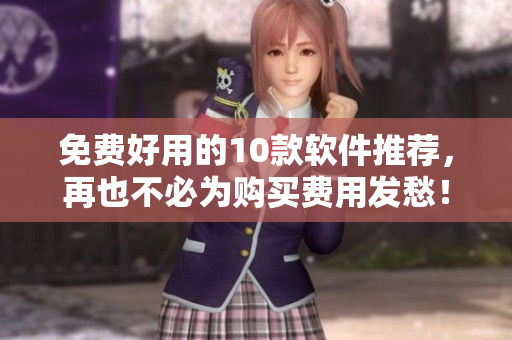 免费好用的10款软件推荐，再也不必为购买费用发愁！