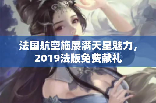 法国航空施展满天星魅力，2019法版免费献礼