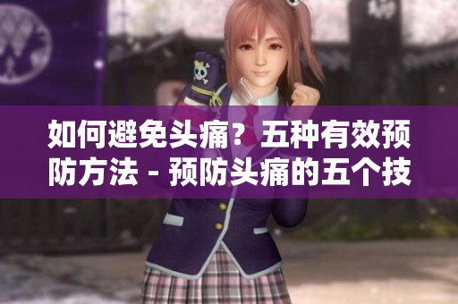 如何避免头痛？五种有效预防方法 - 预防头痛的五个技巧