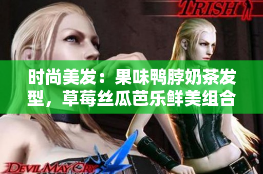 时尚美发：果味鸭脖奶茶发型，草莓丝瓜芭乐鲜美组合