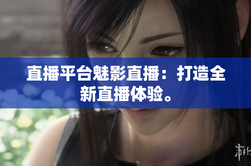 直播平台魅影直播：打造全新直播体验。
