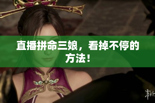 直播拼命三娘，看掉不停的方法！