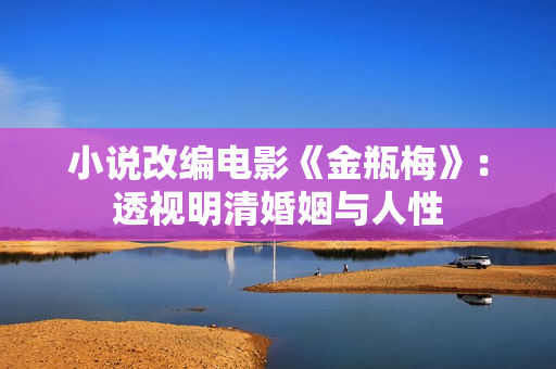 小说改编电影《金瓶梅》：透视明清婚姻与人性